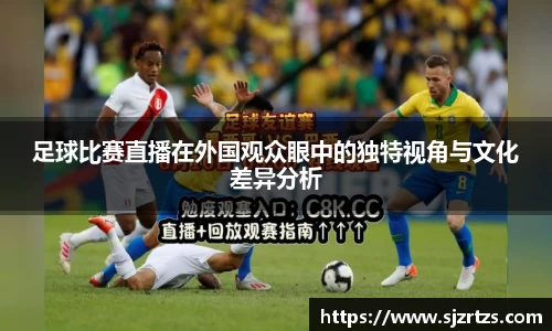 足球比赛直播在外国观众眼中的独特视角与文化差异分析