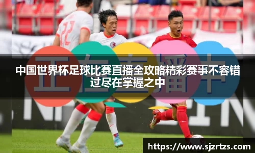 中国世界杯足球比赛直播全攻略精彩赛事不容错过尽在掌握之中