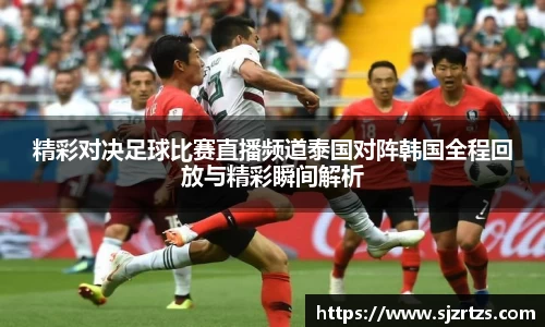 精彩对决足球比赛直播频道泰国对阵韩国全程回放与精彩瞬间解析